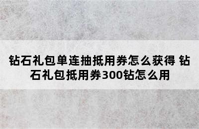 钻石礼包单连抽抵用券怎么获得 钻石礼包抵用券300钻怎么用